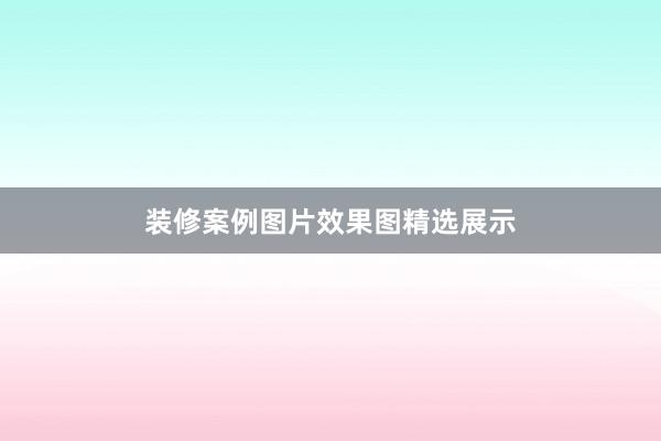 装修案例图片效果图精选展示