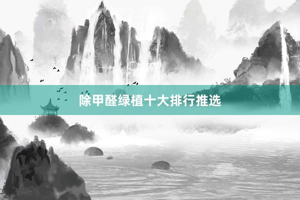 除甲醛绿植十大排行推选