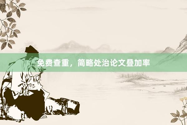 免费查重，简略处治论文叠加率