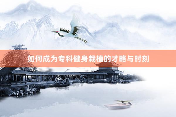 如何成为专科健身栽植的才略与时刻