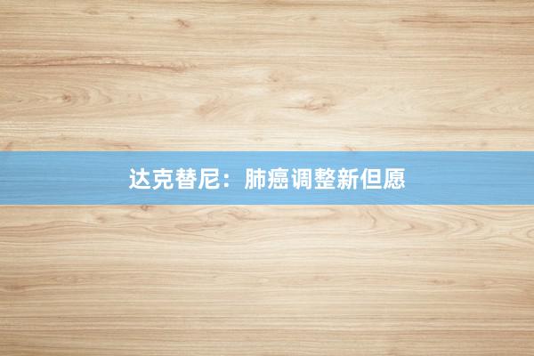 达克替尼：肺癌调整新但愿