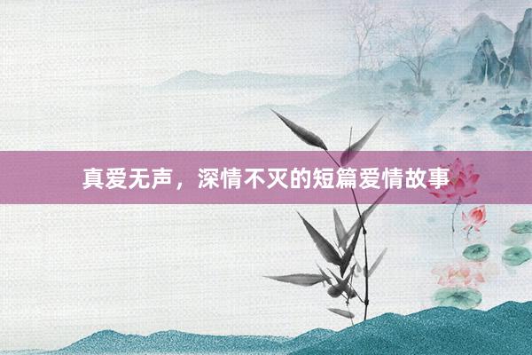 真爱无声,深情不灭的短篇爱情故事