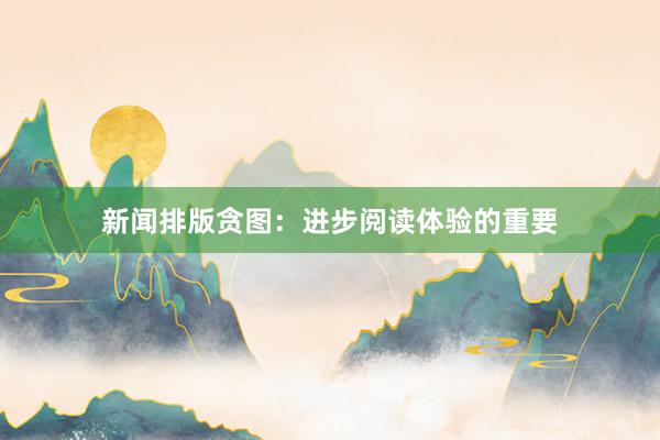 新闻排版贪图：进步阅读体验的重要